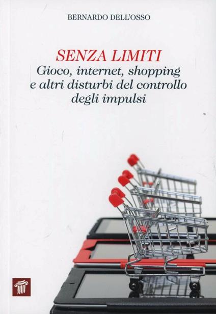 Senza limiti. Gioco, internet, shopping e altri disturbi del controllo degli impulsi - Bernardo Dell'Osso - copertina