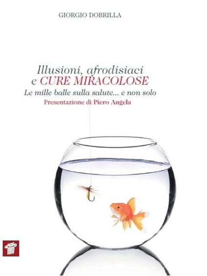 Illusioni, afrodisiaci e cure miracolose. Le mille balle sulla salute... e non solo - Giorgio Dobrilla - copertina