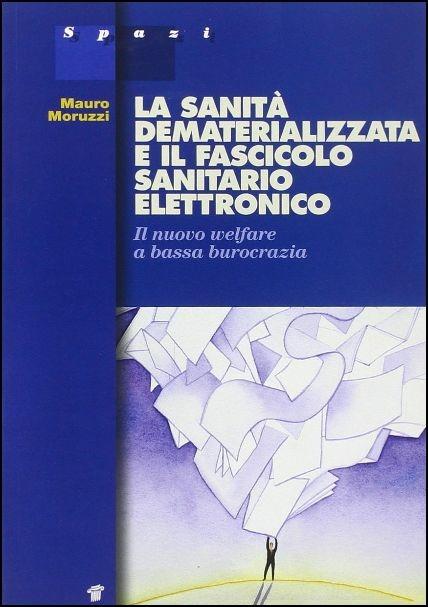 La sanità dematerializzata e il fascicolo sanitario elettronico. Il nuovo welfare a «bassa burocrazia» - Mauro Moruzzi - copertina