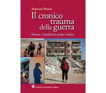 Libro Il cronico trauma della guerra. Donne e bambini le prime vittime Maurizio Bonati