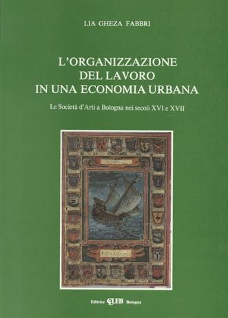 L' organizzazione del lavoro in una economia urbana. La società d'arti a Bologna nei secoli XVI e XVII - Lia Gheza Fabbri - copertina
