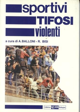 Sportivi, tifosi, violenti. Lo studio degli esperti, la voce dei protagonisti, le proposte degli operatori - copertina