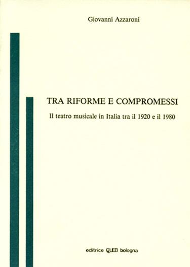 Tra riforme e compromessi. Il teatro musicale in Italia tra il 1920 e il 1980 - Giovanni Azzaroni - copertina