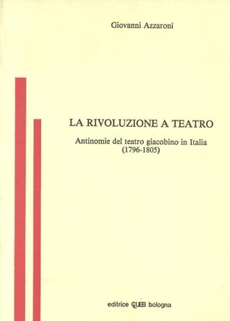 La rivoluzione a teatro. Antinomie del teatro giacobino in Italia (1796-1805) - Giovanni Azzaroni - copertina
