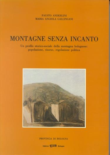 Montagne senza incanto. Un profilo storico-sociale della montagna bolognese: popolazione, risorse, regolazione politica - Fausto Anderlini,M. Angiola Gallingani - copertina