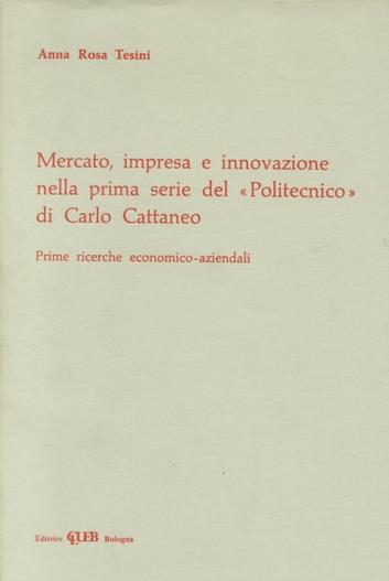 Mercato, impresa e innovazione nella prima serie del «Politecnico» di Carlo Cattaneo. Prime ricerche economiche-aziendali - A. Rosa Ariotti Tesini - copertina
