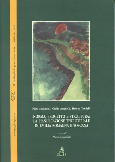 Norma, progetto e struttura: la pianificazione territoriale in Emilia Romagna e Toscana - Piero Secondini,Giulia Angelelli,Simona Tondelli - copertina