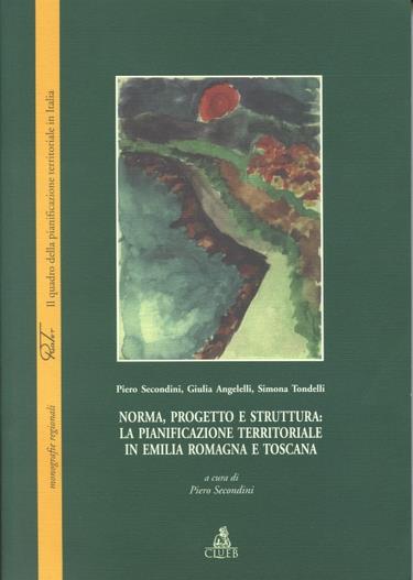 Norma, progetto e struttura: la pianificazione territoriale in Emilia Romagna e Toscana - Piero Secondini,Giulia Angelelli,Simona Tondelli - copertina