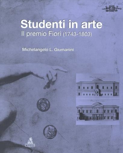 Studenti in arte. Il Premio Fiori (1743-1803). Ediz. illustrata - Michelangelo L. Giumanini - copertina