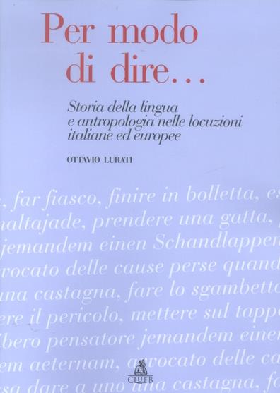 Per modo di dire... Storia della lingua e antropologia nelle locuzioni italiane ed europee - Ottavio Lurati - copertina