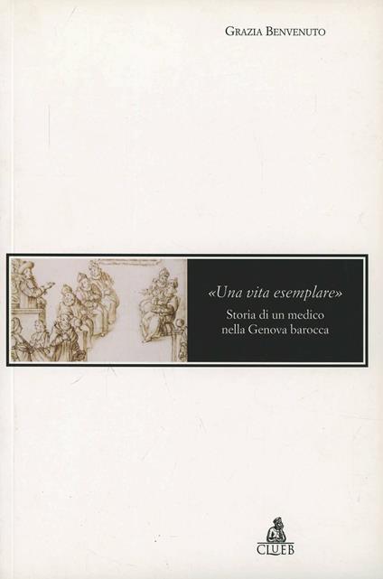 Una vita esemplare. Storia di un medico nella Genova barocca - Grazia Benvenuto - copertina