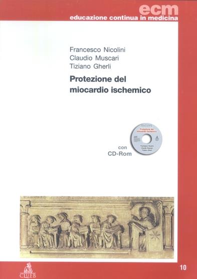 Protezione del miocardio ischemico. Con CD-ROM - Francesco Nicolini,Claudio Muscari,Tiziano Gherli - copertina