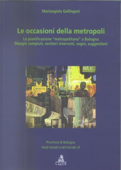 Le occasioni della metropoli. La pianificazione «metropolitana» a Bo logna. Disegni compiuti, sentieri interrotti, sogni, suggestioni - M. Angiola Gallingani - copertina