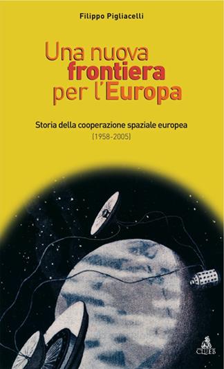 Una nuova frontiera per l'Europa. Storia della cooperazione spaziale europea (1958-2004) - Filippo Pigliacelli - copertina