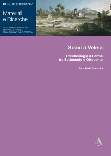 Scavi a Veleia. L'archeologia a Parma tra Settecento e Ottocento - Anna Maria Riccomini - copertina