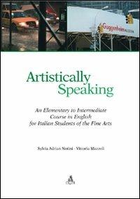 Artistically speaking. An elementary to intermediate course in english for italian students of the fine arts - Sylvia Adrian Notini,Vittoria Mazzoli - copertina