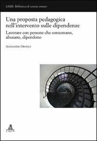 Una proposta pedagogica nell'intervento delle dipendenze. Lavorare con persone che consumano, abusano, dipendono - Alessandro Dionigi - copertina