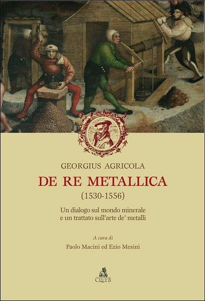 De re metallica (1530-1556). Un dialogo sul mondo minerale e un trattato sull'arte de' metalli - Georgius Agricola - copertina