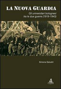 La nuova guardia. Gli universitari bolognesi tra le due guerre (1919-1943) - Simona Salustri - copertina