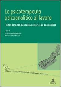 Lo psicoterapeuta psicoanalitico al lavoro. I fattori personali che incidono sul processo psicoanalitico - copertina