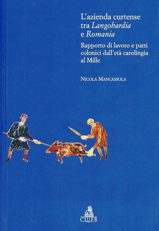 L'azienda curtense tra Longobardia e Romania. Rapporto di lavoro e patti colonici dall'età carolingia al Mille - Nicola Mancassola - copertina