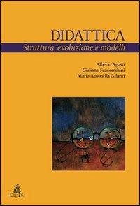 Didattica. Struttura, evoluzione e modelli - Alberto Agosti,Giuliano Franceschini,Maria Antonella Galanti - copertina