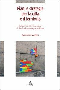 Piani e strategie per la città e il territorio. Riflessioni critiche sui processi di pianificazione strategica territoriale - Giovanni Virgilio - copertina