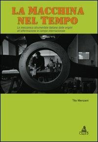 La macchina del tempo. La meccanica strumentale italiana dalle origini all'affermazione in campo internazionale - Tito Menzani - copertina