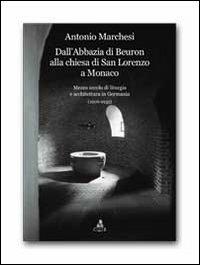 Dall'Abbazia di Beuron alla chiesa di San Lorenzo a Monaco. Mezzo secolo di liturgia e architettura in Germania (1906-1955) - Antonio Marchesi - copertina