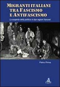 Migranti italiani tra fascismo e antifascismo. La scoperta della politica in due regioni francesi - Pietro Pinna - copertina