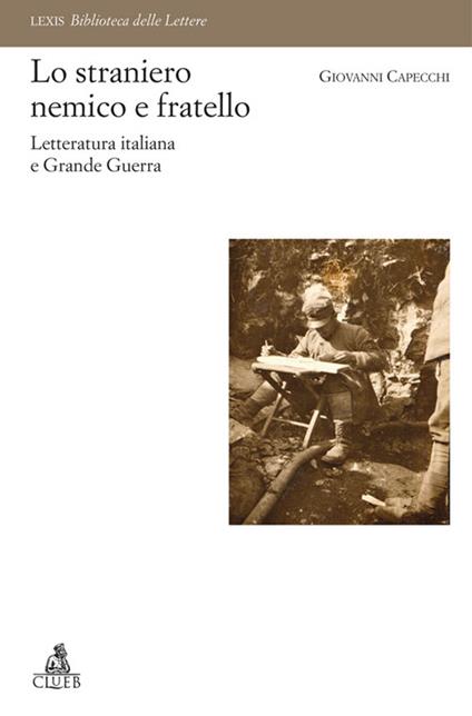 Lo straniero nemico e fratello. Letteratura italiana e Grande Guerra - Giovanni Capecchi - copertina