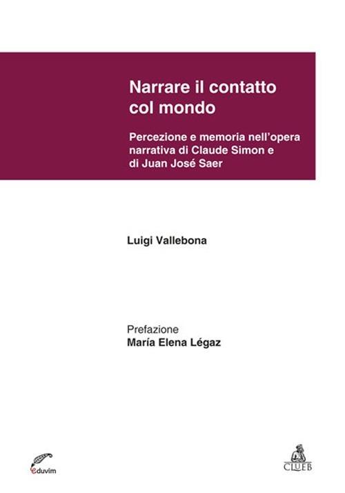 Narrare il contatto col mondo. Percezione e memoria nell'opera narrativa di Claude Simon e di Juan José Saer - Luigi Vallebona - copertina