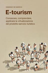 E-tourism. Conoscere, comprendere, applicare la virtualizzazione del prodotto-servizio turistico