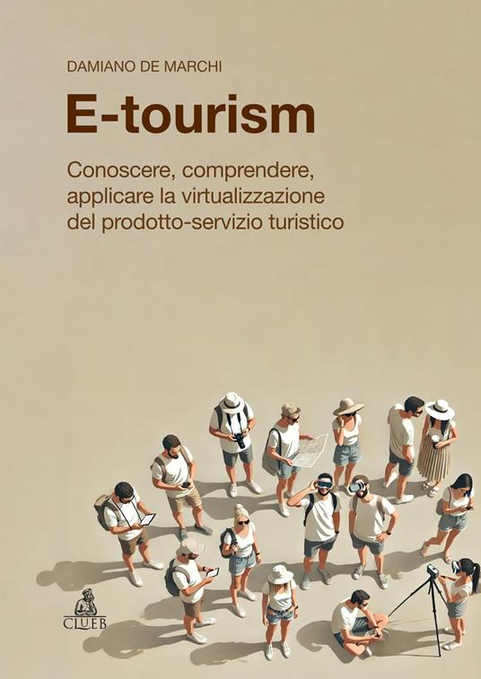 E-tourism. Conoscere, comprendere, applicare la virtualizzazione del prodotto-servizio turistico - Damiano De Marchi - copertina