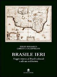 Brasile ieri. Viaggio intorno al Brasile coloniale e alle sue architetture - Sergio Bonamico,Carlos A. Cacciavillani - copertina