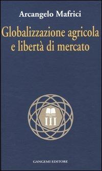 Globalizzazione agricola e libertà di mercato - Arcangelo Mafrici - copertina