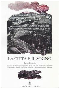 La città e il sogno. Ancona: le radici, la storia, le speranze, l'urbanistica che hanno cambiato il volto della città - Fabio Bronzini - copertina