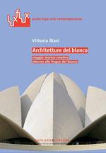 Architetture del bianco. Viaggio teorico-creativo attorno alle lingue del bianco. Ediz. illustrata