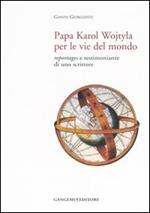 Papa Karol Wojtyla per le vie del mondo. Reportages e testimonianze di uno scrittore