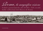 Roma la magnifica visione. Vedute panoramiche del XVIII e XIX secolo dalle collezioni del Museo di Roma. Ediz. illustrata