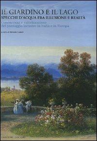 Il giardino e il lago. Specchi d'acqua fra illusione e realtà. Conoscenza e valorizzazione del paesaggio lacustre in Italia e in Europa. Ediz. illustrata - copertina