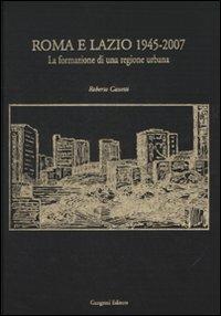 Roma e Lazio 1945-2007. La formazione di una regione urbana. Ediz. illustrata - Roberto Cassetti - copertina