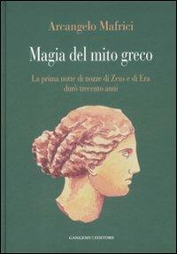 Magia del mito greco. La prima notte di nozze di Zeus e di Era durò trecento anni - Arcangelo Mafrici - copertina