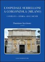 L' ospedale Serbelloni a Gorgonzola (Milano). Contesto, storia, documenti. Ediz. illustrata