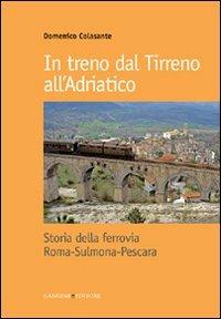 In treno dal Tirreno all'Adriatico. Storia della ferrovia Roma-Sulmona-Pescara - Domenico Colasante - copertina