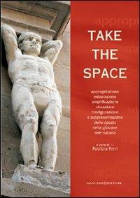 Take the space. Appropriazione, misurazione, amplificazione, violazione, trasfigurazione e rappresentazione dello spazio nella giovane arte italiana. Ediz. bilingue - copertina