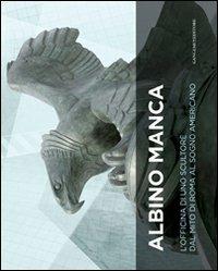 Albino Manca. L'officina di uno scultore dal mito di Roma al sogno americano. Ediz. italiana e inglese - copertina