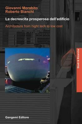 La decrescita prosperosa dell'edificio. Architecture from hight tech to low cost. Ediz. illustrata - Giovanni Morabito,Roberto Bianchi - copertina