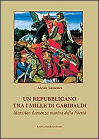 Un repubblicano tra i mille di Garibaldi. Stanslao Lamenza martire della libertà - Alcide Lamenza - copertina