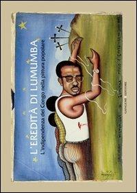 L' eredità di Lumumba. L'indipendenza del Congo nella pittura popolare - Carlo Carbone,Rosario Giordano,Donatien Dibwe Dia Mwembu - copertina